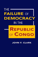 The Failure of Democracy in the Republic of Congo - Clark, John Frank