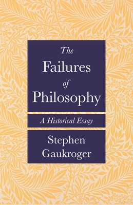 The Failures of Philosophy: A Historical Essay - Gaukroger, Stephen