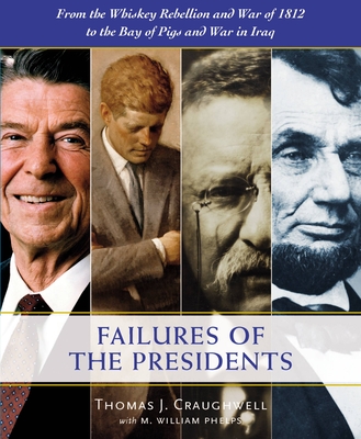 The Failures of the Presidents: From the Whiskey Rebellion and War of 1812 to the Bay of Pigs and War in Iraq - Craughwell, Thomas J