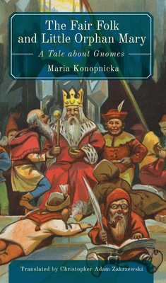 The Fair Folk and Little Orphan Mary: A Tale about Gnomes - Konopnicka, Maria, and Zakrzewski, Christopher Adam (Translated by)