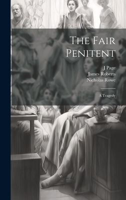The Fair Penitent: A Tragedy - Rowe, Nicholas, and Page, J, and James Roberts (Le Jeune) (Creator)