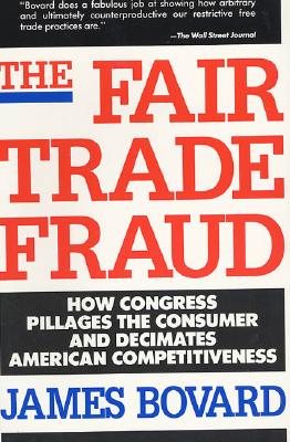 The Fair Trade Fraud: How Congress Pillages the Consumer and Decimates American Competitiveness - Bovard, James