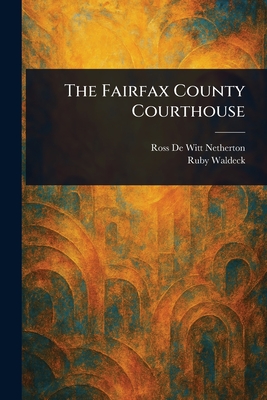The Fairfax County Courthouse - Netherton, Ross De Witt, and Waldeck, Ruby
