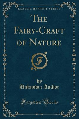 The Fairy-Craft of Nature (Classic Reprint) - Author, Unknown