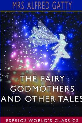 The Fairy Godmothers and Other Tales (Esprios Classics) - Gatty, Alfred, Mrs.