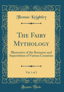 The Fairy Mythology, Vol. 1 of 2: Illustrative of the Romance and Superstition of Various Countries (Classic Reprint)