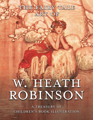 The Fairy Tale Art of W. Heath Robinson: A Treasury of Children's Book Illustration - Pook Press (Compiled by), and Heath Robinson, W