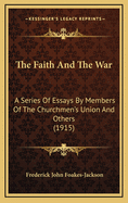 The Faith and the War: A Series of Essays by Members of the Churchmen's Union and Others (1915)