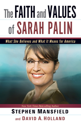 The Faith and Values of Sarah Palin - Mansfield, Stephen, and Holland, David A (Contributions by)