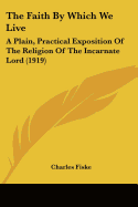 The Faith By Which We Live: A Plain, Practical Exposition Of The Religion Of The Incarnate Lord (1919)