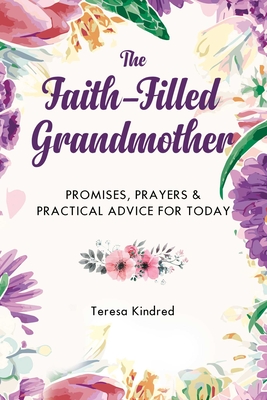 The Faith-Filled Grandmother: Promises, Prayers & Practical Advice for Today - Kindred, Teresa