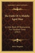 The Faith of a Middle-Aged Man: A Little Book of Reassurance for Troubled Times (1917)