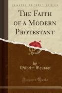 The Faith of a Modern Protestant (Classic Reprint)