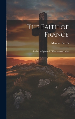 The Faith of France; Studies in Spiritual Differences & Unity - Barrs, Maurice