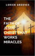 The Faith Of Jesus Christ That Works Miracles: A gripping tale of courage, destiny, and the eternal struggle between what is and what must be.