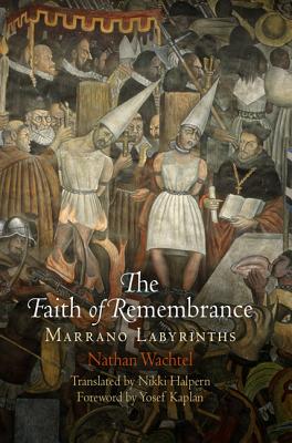 The Faith of Remembrance: Marrano Labyrinths - Wachtel, Nathan, and Halpern, Nikki (Translated by), and Kaplan, Yosef (Foreword by)