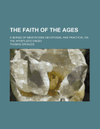 The Faith of the Ages: A Series of Meditations Devotional and Practical on the Apostles's Creed