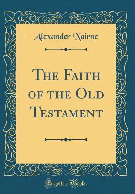 The Faith of the Old Testament (Classic Reprint) - Nairne, Alexander