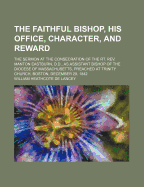 The Faithful Bishop, His Office, Character, and Reward: The Sermon, at the Consecration of the Rt. REV. Manton Eastburn, D. D., as Assistant Bishop of the Diocese of Massachusetts, Preached in Trinity Church, Boston, December 29, 1842 (Classic Reprint)
