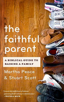 The Faithful Parent: A Biblical Guide to Raising a Family - Peace, Martha, and Scott, Stuart Wesley