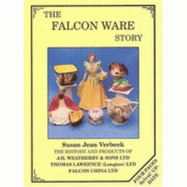 The Falcon Ware Story: The History and Products of J.H.Weatherby and Sons Ltd; Thomas Lawrence (Longton) Ltd; Falcon China Ltd