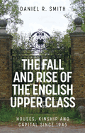 The Fall and Rise of the English Upper Class: Houses, Kinship and Capital Since 1945