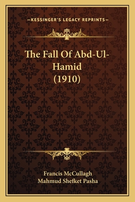 The Fall of Abd-UL-Hamid (1910) - McCullagh, Francis, and Pasha, Mahmud Shefket (Foreword by)