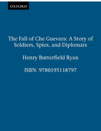 The Fall of Che Guevara: A Story of Soldiers, Spies, and Diplomats