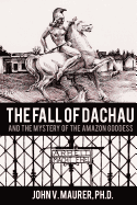 The Fall of Dachau: And the Mystery of the Amazon Goddess