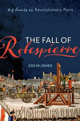 The Fall of Robespierre: 24 Hours in Revolutionary Paris - Jones, Colin