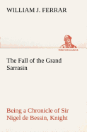 The Fall of the Grand Sarrasin Being a Chronicle of Sir Nigel de Bessin, Knight, of Things that Happed in Guernsey Island, in the Norman Seas, in and about the Year One Thousand and Fifty-Seven