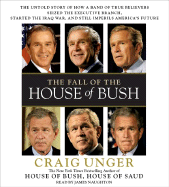 The Fall of the House of Bush: The Untold Story of How a Band of True Believers Seized the Executive Branch, Started the Iraq War, and Still Imperils America's Future - Unger, Craig, and Naughton, James (Read by)