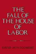 The Fall of the House of Labor: The Workplace, the State, and American Labor Activism, 1865 1925