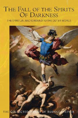The Fall of the Spirits Of Darkness: The Spiritual Background to the Outer World: Spiritual Beings and their Effects, Vol. 1 - Steiner, Rudolf, and Amrine, F. (Translated by)