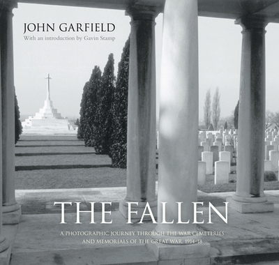 The Fallen: A Photographic Journey Through the War Cemeteries and Memorials of the Great War, 1914-18 - Garfield, John