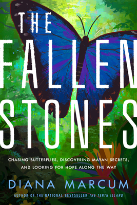 The Fallen Stones: Chasing Butterflies, Discovering Mayan Secrets, and Looking for Hope Along the Way - Marcum, Diana