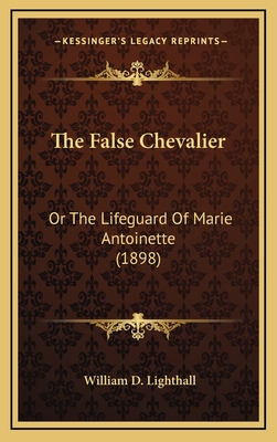 The False Chevalier: Or the Lifeguard of Marie Antoinette (1898) - Lighthall, William D