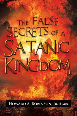 The False Secrets of a Satanic Kingdom - Robinson, Howard A D Min, Jr.