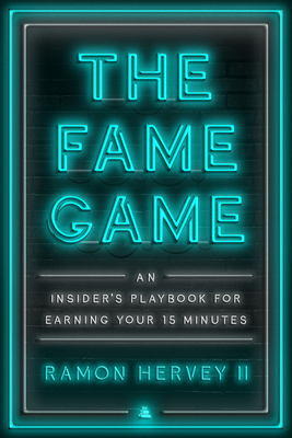 The Fame Game: An Insider's Playbook for Earning Your 15 Minutes - Hervey II, Ramon