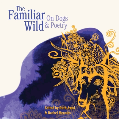 The Familiar Wild: On Dogs & Poetry - Awad, Ruth (Editor), and Mennies, Rachel (Editor)