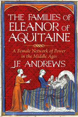 The Families of Eleanor of Aquitaine: A Female Network of Power in the Middle Ages - Andrews, J.F.