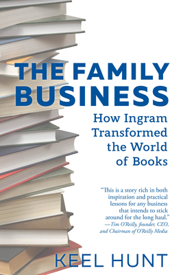 The Family Business: How Ingram Transformed the World of Books - Hunt, Keel, and O'Reilly, Tim (Foreword by)