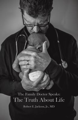 The Family Doctor Speaks: The Truth About Life - Jackson, Robert E, Jr.