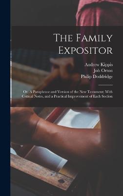 The Family Expositor; or, A Paraphrase and Version of the New Testament; With Critical Notes, and a Practical Improvement of Each Section - Doddridge, Philip, and Orton, Job, and Kippis, Andrew