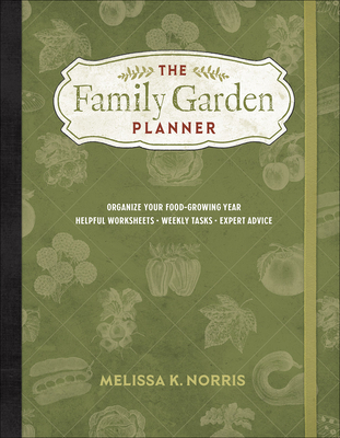 The Family Garden Planner: Organize Your Food-Growing Year * Helpful Worksheets * Weekly Tasks * Expert Advice - Norris, Melissa K.