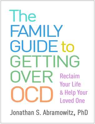 The Family Guide to Getting Over Ocd: Reclaim Your Life and Help Your Loved One - Abramowitz, Jonathan S, PhD