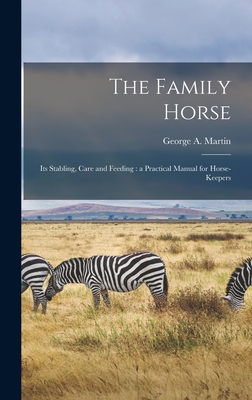 The Family Horse: Its Stabling, Care and Feeding: a Practical Manual for Horse-keepers - Martin, George A D 1904 (Creator)