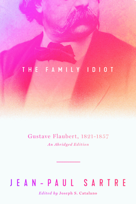 The Family Idiot: Gustave Flaubert, 1821-1857, an Abridged Edition - Sartre, Jean-Paul, and Catalano, Joseph S (Editor), and Cosman, Carol (Translated by)