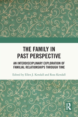 The Family in Past Perspective: An Interdisciplinary Exploration of Familial Relationships Through Time - Kendall, Ellen J (Editor), and Kendall, Ross (Editor)