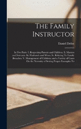 The Family Instructor: In Five Parts: I. Respecting Parents and Children. Ii. Masters and Servants. Iii. Husbands and Wives. Iv. Relating To Family Breaches. V. Management of Children; and a Variety of Cases On the Necessity of Setting Proper Examples To